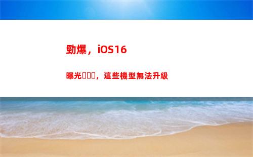 勁爆，iOS16曝光，這些機型無法升級(勁爆歌曲)